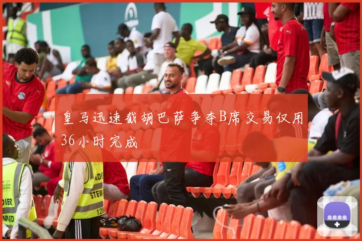 皇马迅速截胡巴萨争夺B席交易仅用36小时完成
