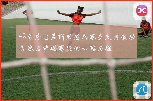 42号秀吉莱斯皮感恩家乡支持激动落选后重返赛场的心路历程