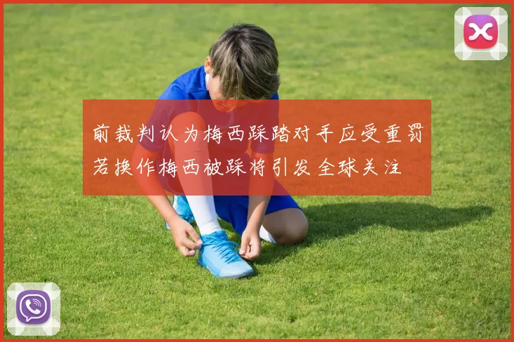 前裁判认为梅西踩踏对手应受重罚若换作梅西被踩将引发全球关注