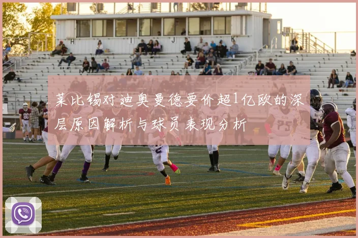 莱比锡对迪奥曼德要价超1亿欧的深层原因解析与球员表现分析