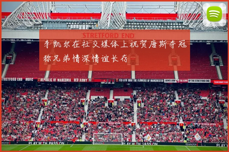 李凯尔在社交媒体上祝贺唐斯夺冠称兄弟情深情谊长存