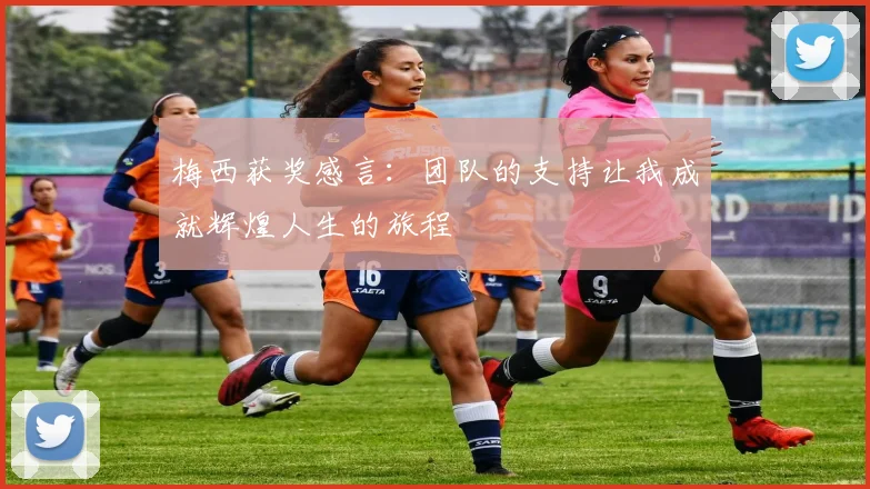 梅西获奖感言：团队的支持让我成就辉煌人生的旅程