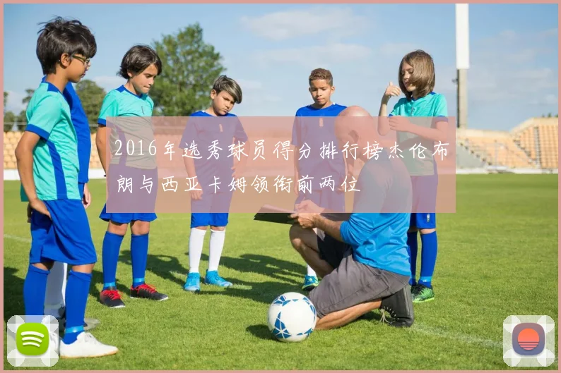 2016年选秀球员得分排行榜杰伦布朗与西亚卡姆领衔前两位