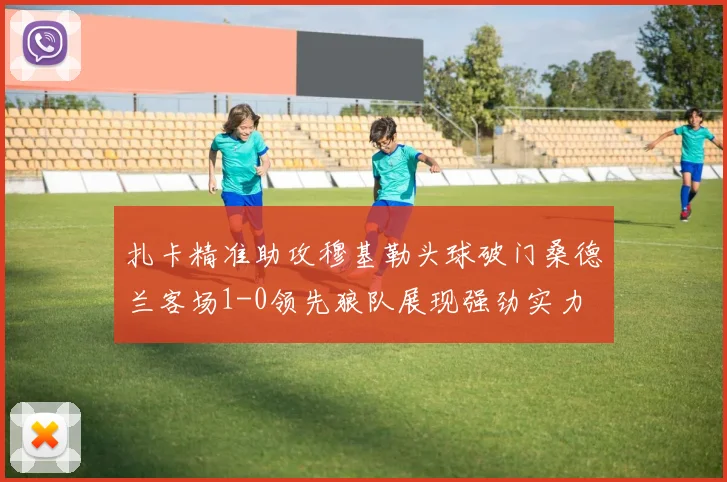 扎卡精准助攻穆基勒头球破门桑德兰客场1-0领先狼队展现强劲实力